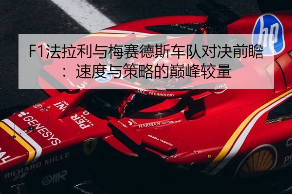 F1法拉利与梅赛德斯车队对决前瞻：速度与策略的巅峰较量