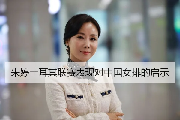 朱婷土耳其联赛表现对中国女排的启示
